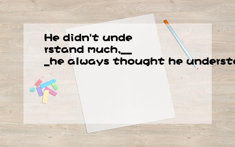 He didn't understand much,___he always thought he understood everything.A.but B.so C.and D.or