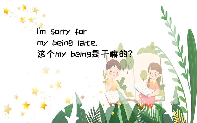 I'm sorry for my being late.这个my being是干嘛的?