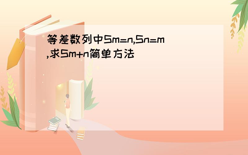 等差数列中Sm=n,Sn=m,求Sm+n简单方法