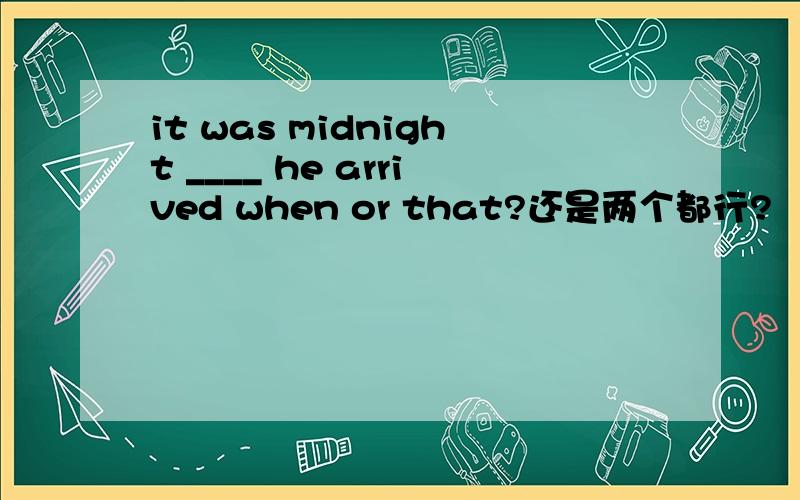 it was midnight ____ he arrived when or that?还是两个都行?