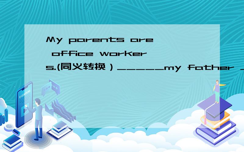 My parents are office workers.(同义转换）_____my father _____ my mother are office worker.