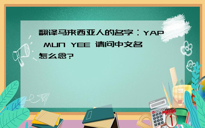 翻译马来西亚人的名字：YAP MUN YEE 请问中文名怎么念?