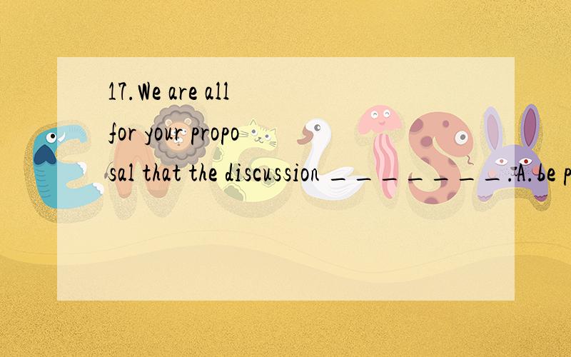 17.We are all for your proposal that the discussion _______.A.be put off B.was put off C.should put off D.is to be put off选啥,