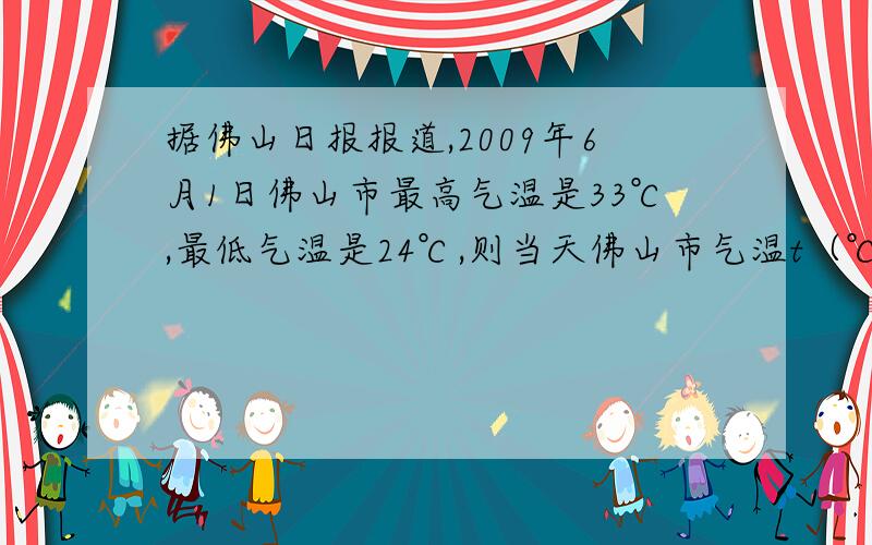 据佛山日报报道,2009年6月1日佛山市最高气温是33℃,最低气温是24℃,则当天佛山市气温t（℃）的变化范围是