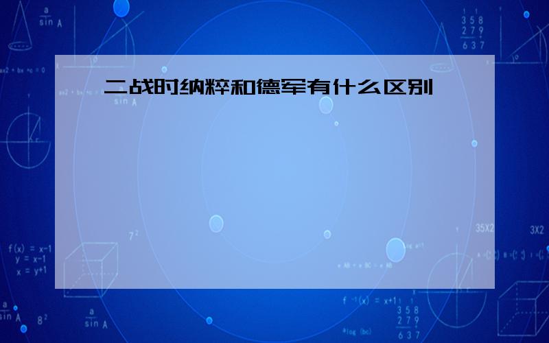 二战时纳粹和德军有什么区别