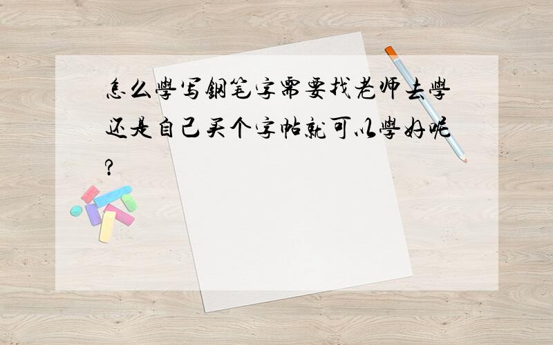 怎么学写钢笔字需要找老师去学还是自己买个字帖就可以学好呢?