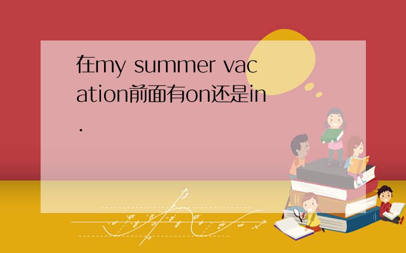 在my summer vacation前面有on还是in.