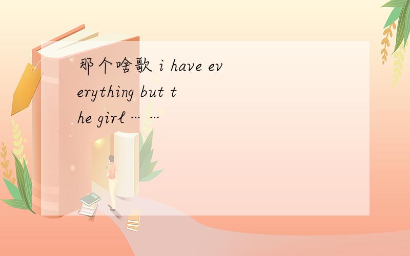 那个啥歌 i have everything but the girl……