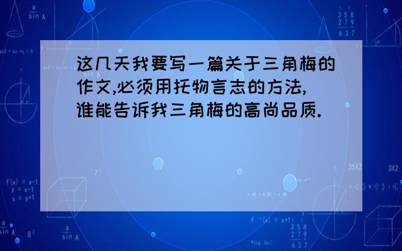 这几天我要写一篇关于三角梅的作文,必须用托物言志的方法,谁能告诉我三角梅的高尚品质.