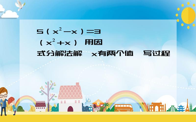 5（x²-x）=3（x²+x） 用因式分解法解、x有两个值、写过程