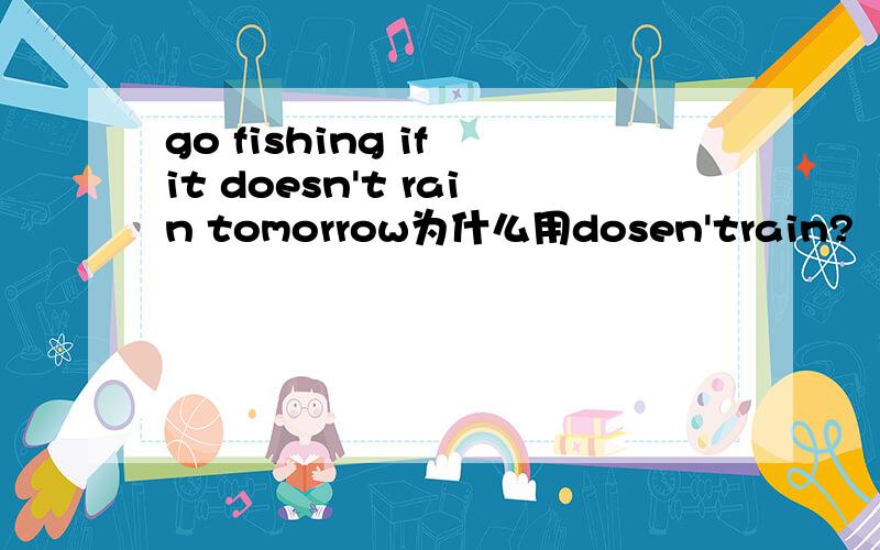 go fishing if it doesn't rain tomorrow为什么用dosen'train?