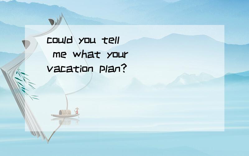 could you tell me what your vacation plan?