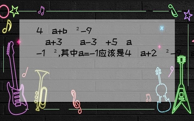 4(a+b)²-9(a+3)(a-3)+5(a-1)²,其中a=-1应该是4(a+2)²-9(a+3)(a-3)+5(a-1)²,其中a=-1