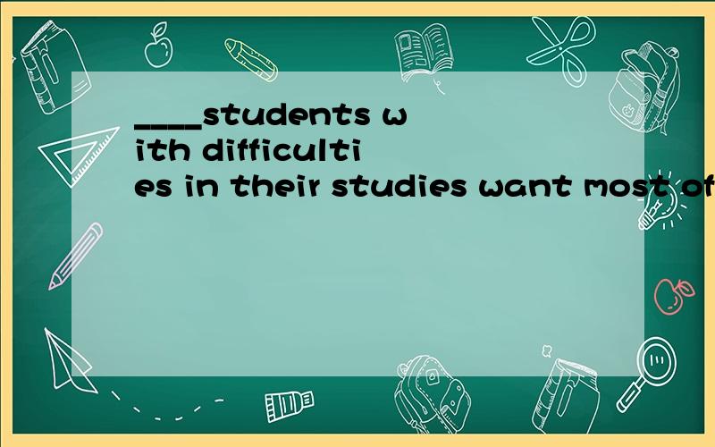 ____students with difficulties in their studies want most of all is more love and concernA That  b.what能帮我分析一下句子吗?非常感谢