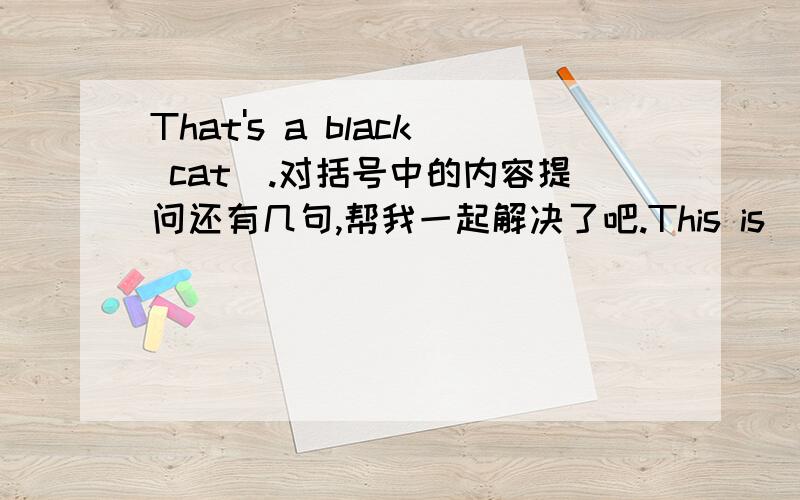 That's a black cat).对括号中的内容提问还有几句,帮我一起解决了吧.This is (a tiger).对括号中的内容提问This is a new door.改为否定句