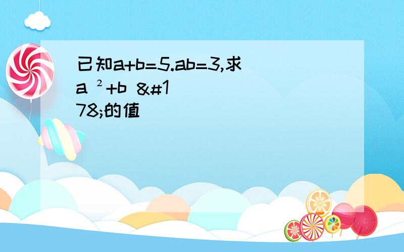 已知a+b=5.ab=3,求a ²+b ²的值