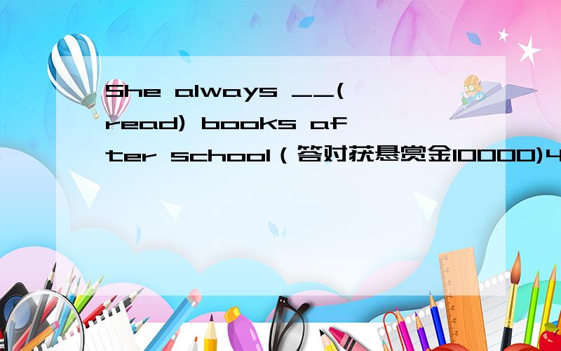 She always __(read) books after school（答对获悬赏金10000)4.My father sometimes ____(play) football with me at weekends.5.Sam___ (do) his homework every night.6.The boys always____ (ride) their bikes to go to the park.1.Look!They ______ (play)