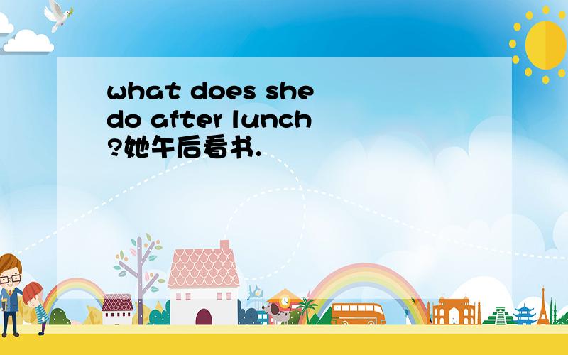 what does she do after lunch?她午后看书.