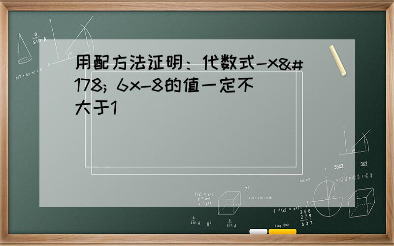 用配方法证明：代数式-x² 6x-8的值一定不大于1