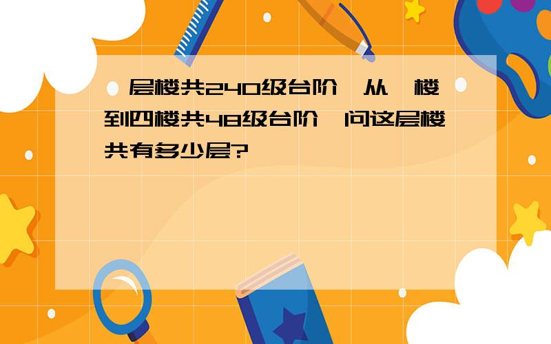 一层楼共240级台阶,从一楼到四楼共48级台阶,问这层楼共有多少层?