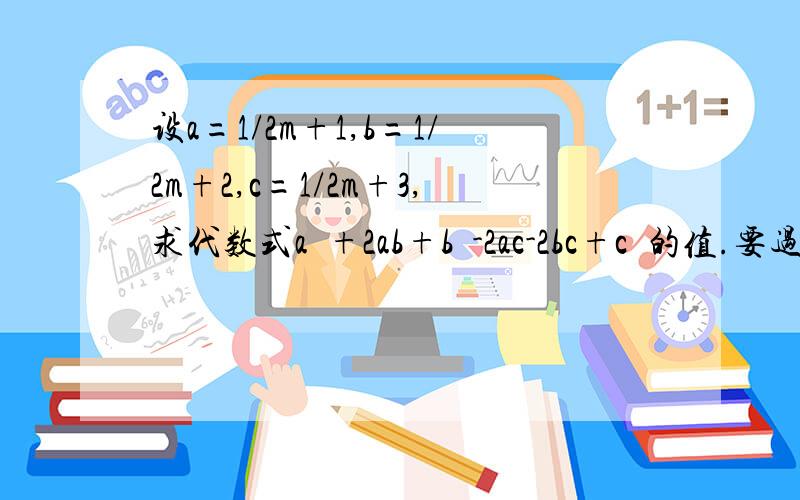 设a=1/2m+1,b=1/2m+2,c=1/2m+3,求代数式a²+2ab+b²-2ac-2bc+c²的值.要过程!