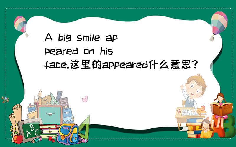 A big smile appeared on his face.这里的appeared什么意思？