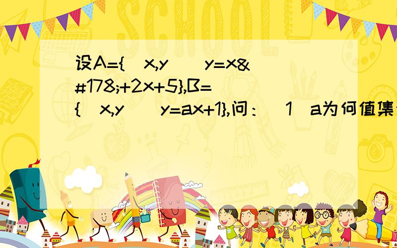 设A={(x,y)|y=x²+2x+5},B={(x,y)|y=ax+1},问：（1)a为何值集合A∩B有两个元素?（2）a为何值时，集合A∩B至少有一个元素？