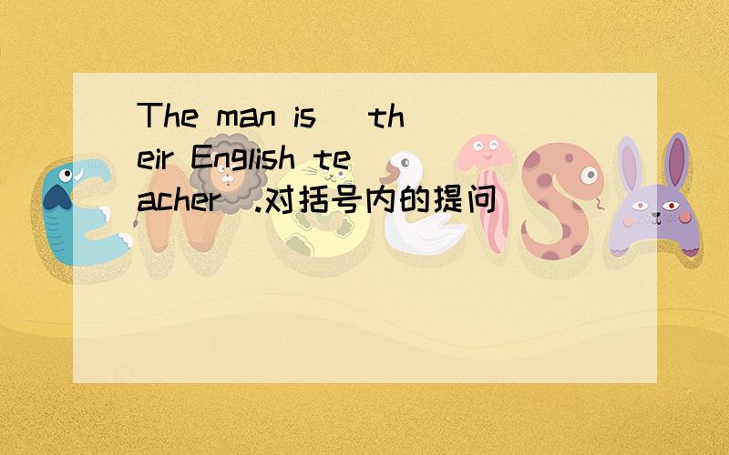 The man is (their English teacher).对括号内的提问