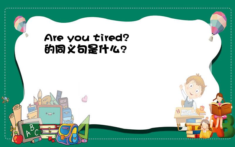 Are you tired?的同义句是什么?