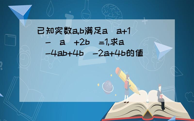 已知实数a,b满足a（a+1)-(a^+2b)=1,求a^-4ab+4b^-2a+4b的值