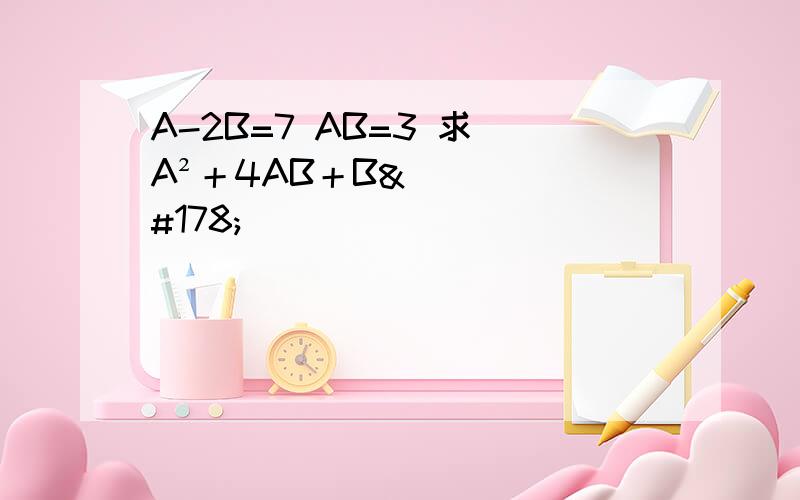 A-2B=7 AB=3 求 A²＋4AB＋B²