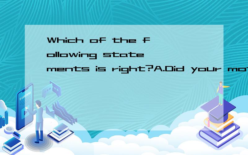 Which of the following statements is right?A.Did your mother home last night如题 B.Did you in last night C.Were you in last night D.were you stay at home last night