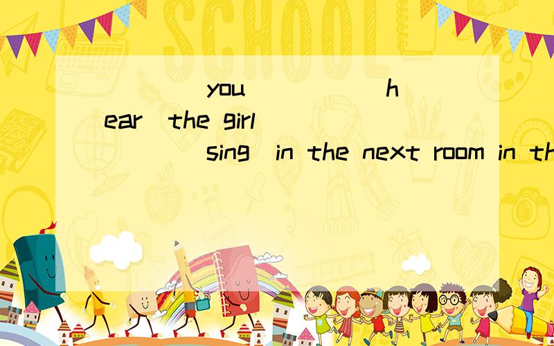 ____you ____（hear）the girl ____(sing)in the next room in this morning?为什么不能用Have you?