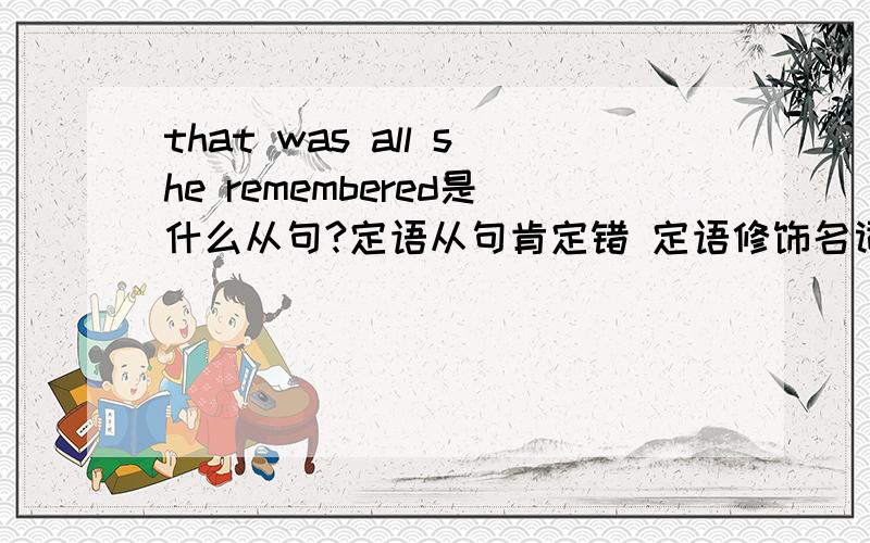 that was all she remembered是什么从句?定语从句肯定错 定语修饰名词all不是名词