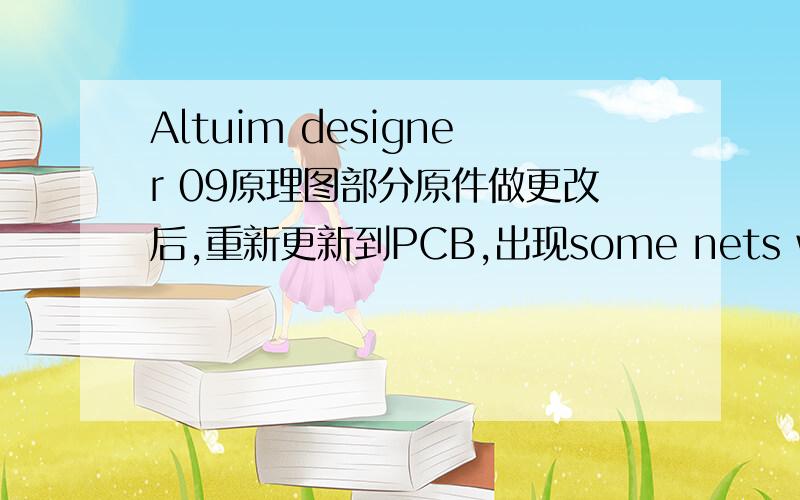 Altuim designer 09原理图部分原件做更改后,重新更新到PCB,出现some nets were not able to be matched