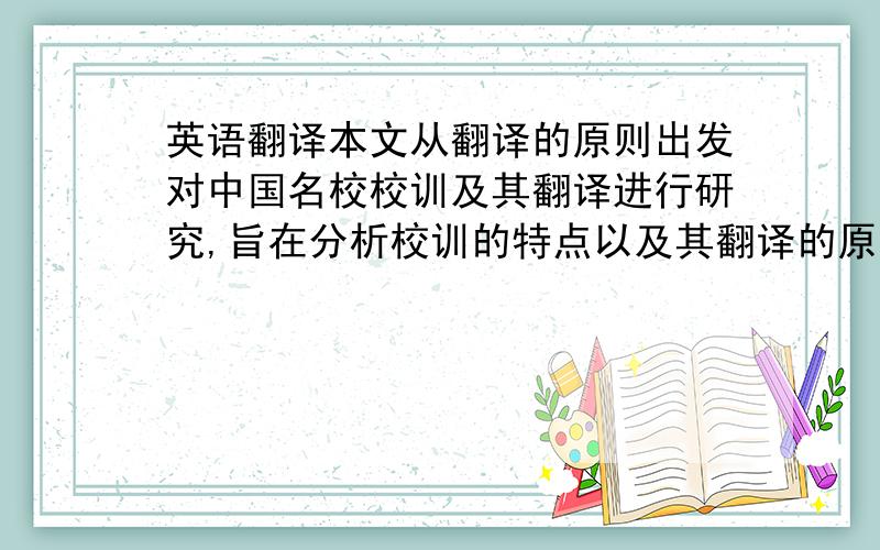 英语翻译本文从翻译的原则出发对中国名校校训及其翻译进行研究,旨在分析校训的特点以及其翻译的原则.本文将采用定量分析法及分类法,阐述名校校训的来源,校训的特点以及翻译的互文性