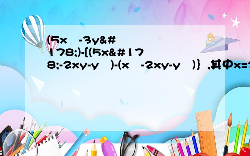 (5x²-3y²)-[(5x²-2xy-y²)-(x²-2xy-y²)｝,其中x=2,y=-二分之一.先化简,后求值.