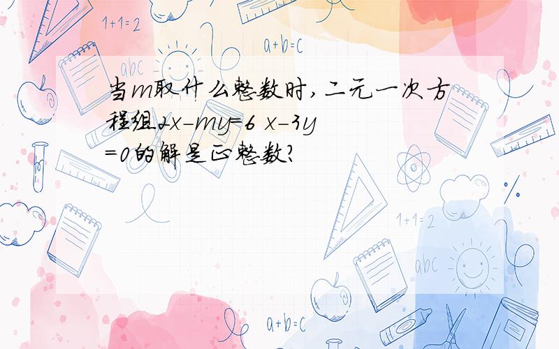 当m取什么整数时,二元一次方程组2x-my=6 x-3y=0的解是正整数?