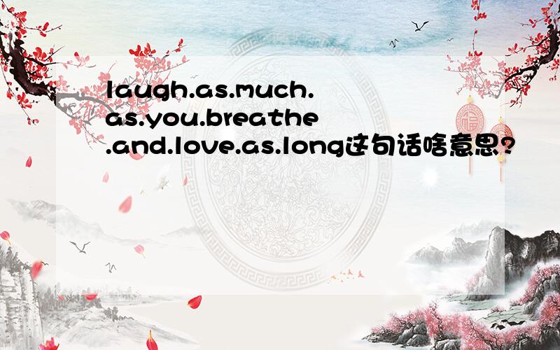 laugh.as.much.as.you.breathe.and.love.as.long这句话啥意思?