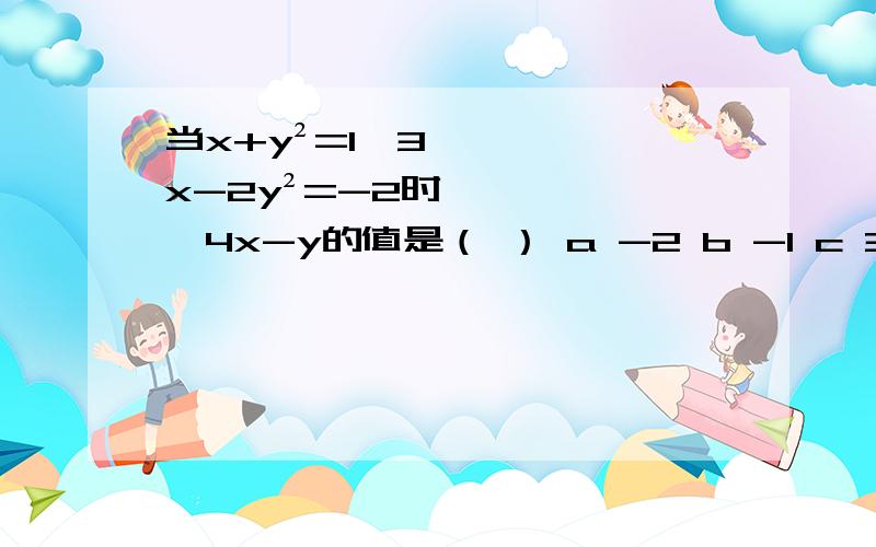 当x+y²=1,3x-2y²=-2时,4x-y的值是（ ） a -2 b -1 c 3 d 6 当x+y²=1,3x-2y²=-2时,4x-y的值是（ ）a -2 b -1 c 3 d 6