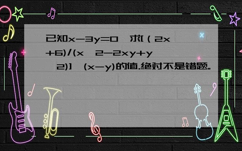 已知x-3y=0,求[（2x+6)/(x^2-2xy+y^2)]*(x-y)的值.绝对不是错题。