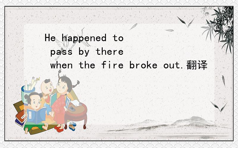 He happened to pass by there when the fire broke out.翻译