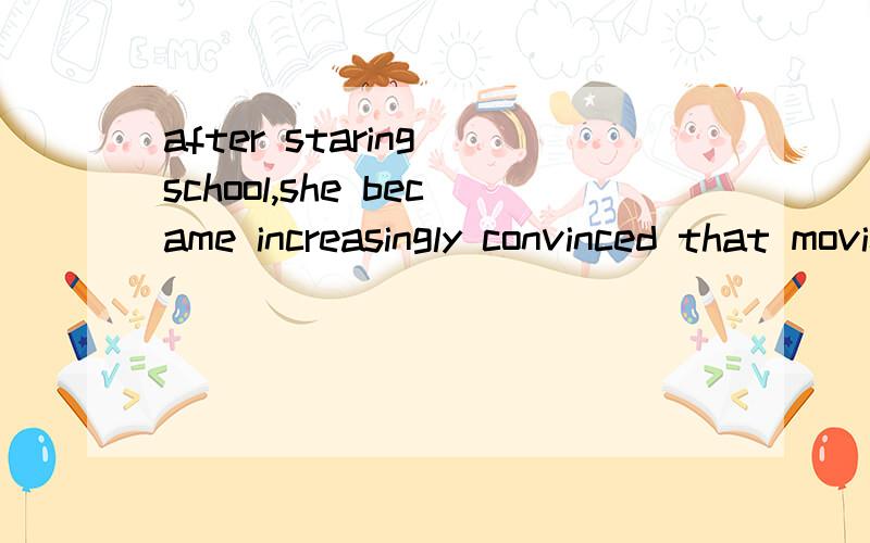 after staring school,she became increasingly convinced that movies were more exciting