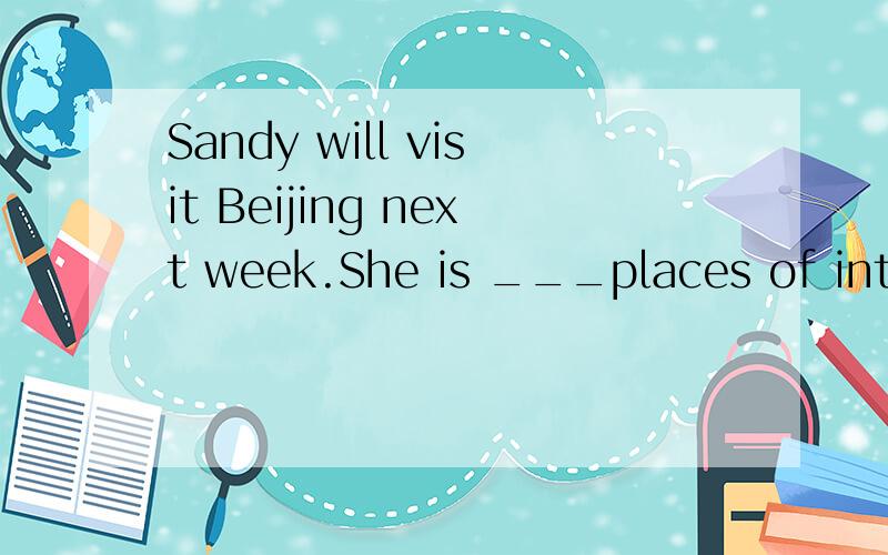 Sandy will visit Beijing next week.She is ___places of interest.at the beginning ,make up one'ss mind,make a list of ,with your support,请从这里面选词