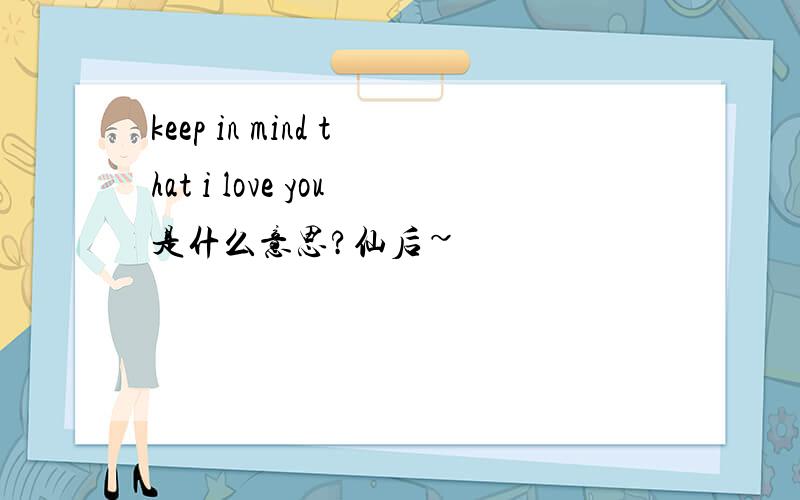 keep in mind that i love you是什么意思?仙后~