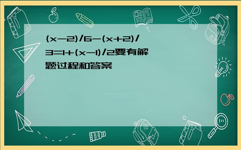 (x-2)/6-(x+2)/3=1+(x-1)/2要有解题过程和答案