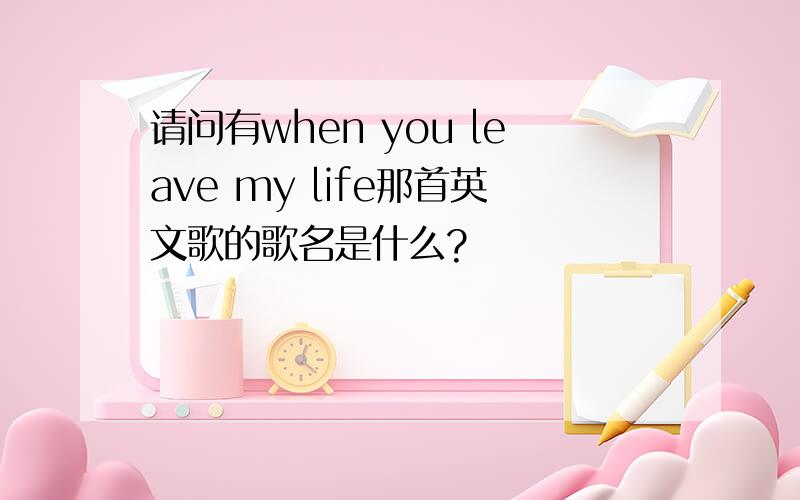 请问有when you leave my life那首英文歌的歌名是什么?