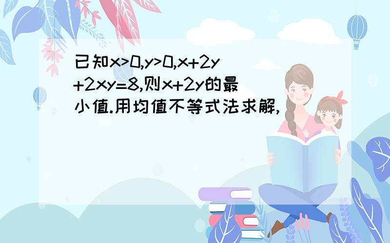 已知x>0,y>0,x+2y+2xy=8,则x+2y的最小值.用均值不等式法求解,