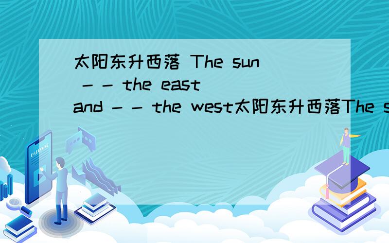 太阳东升西落 The sun - - the east and - - the west太阳东升西落The sun - - the east and - - the west