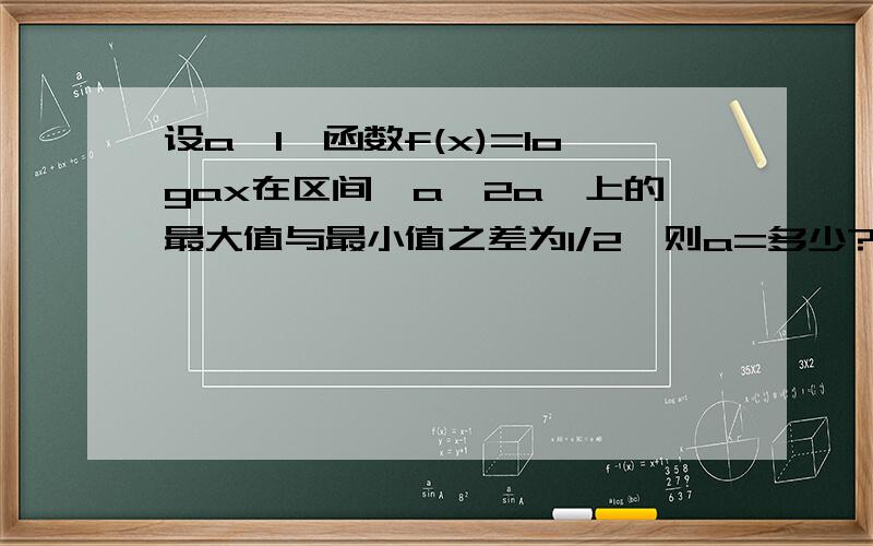 设a>1,函数f(x)=logax在区间【a,2a】上的最大值与最小值之差为1/2,则a=多少?